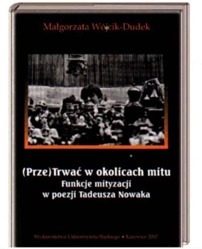 (PRZE)TRWAĆ W OKOLICACH MITU FUNKCJE MITYZACJI W POEZJI TADEUSZA NOWAKA  - Małgorzata Wójcik Dudek