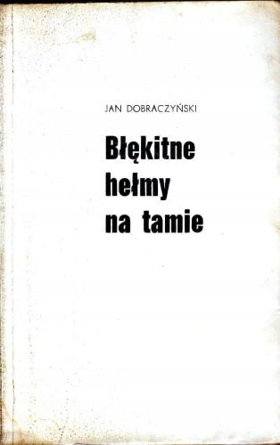 J. DOBRACZYNSKI - BLEKITNE HELMY NA TAMIE -KSIĄŻKA